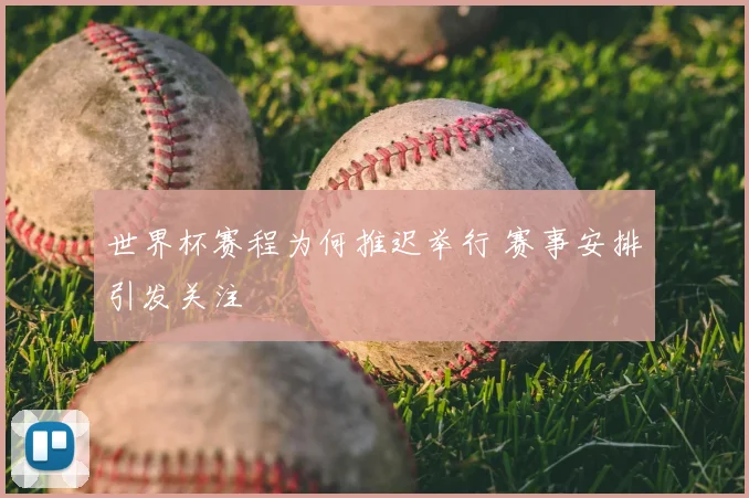 世界杯赛程为何推迟举行 赛事安排引发关注