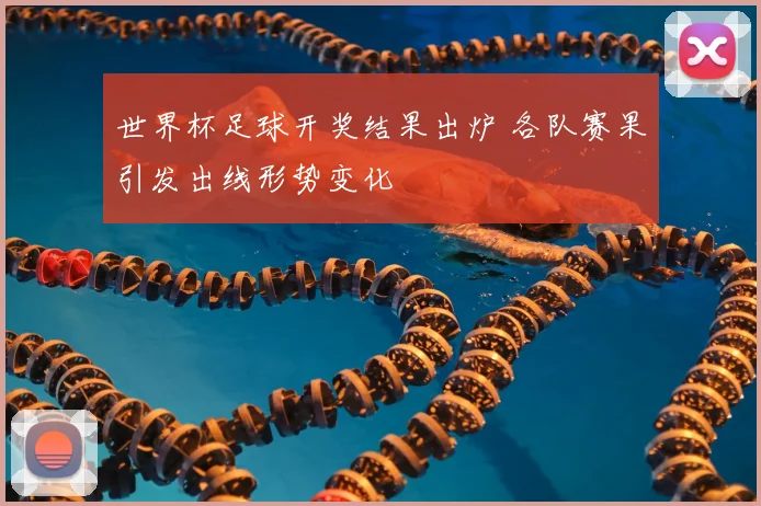 世界杯足球开奖结果出炉 各队赛果引发出线形势变化