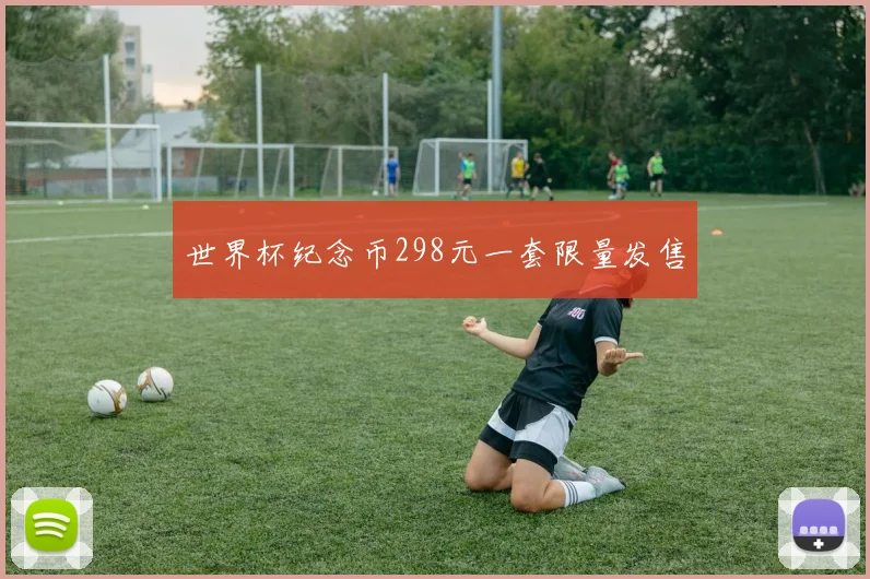 世界杯纪念币298元一套限量发售