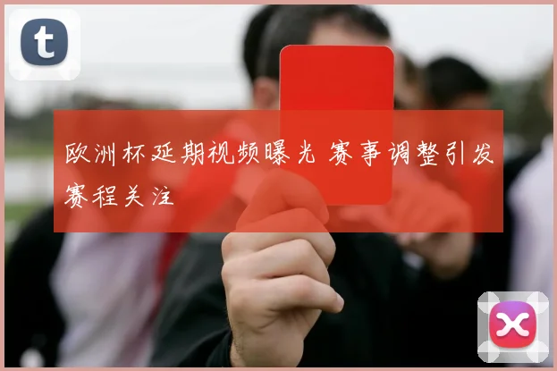 欧洲杯延期视频曝光 赛事调整引发赛程关注