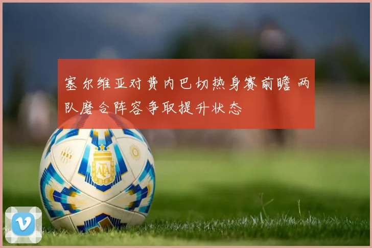 塞尔维亚对费内巴切热身赛前瞻 两队磨合阵容争取提升状态