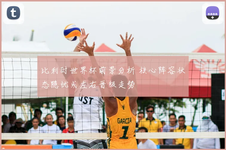 比利时世界杯前景分析 核心阵容状态隐忧或左右晋级走势