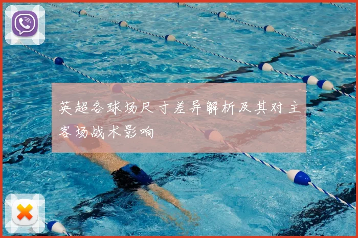 英超各球场尺寸差异解析及其对主客场战术影响