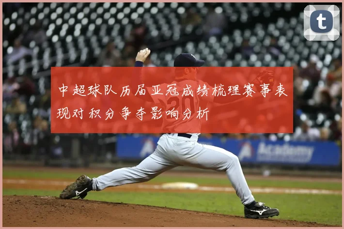 中超球队历届亚冠成绩梳理赛事表现对积分争夺影响分析