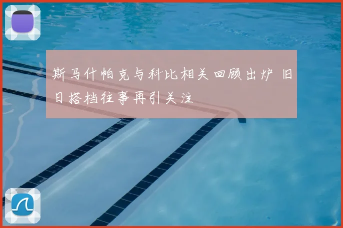 斯马什帕克与科比相关回顾出炉 旧日搭档往事再引关注