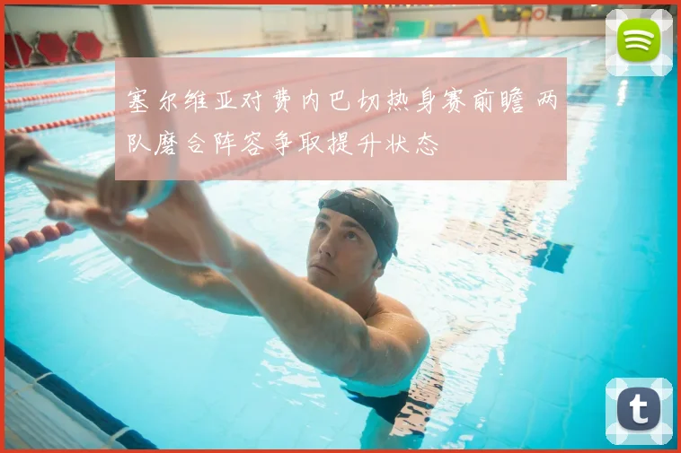 塞尔维亚对费内巴切热身赛前瞻 两队磨合阵容争取提升状态