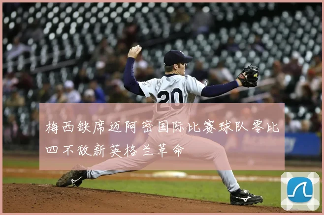 梅西缺席迈阿密国际比赛球队零比四不敌新英格兰革命