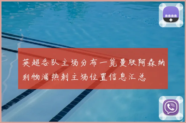 英超各队主场分布一览曼联阿森纳利物浦热刺主场位置信息汇总