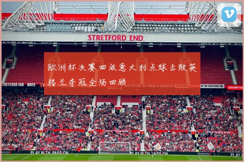 欧洲杯决赛回放意大利点球击败英格兰夺冠全场回顾