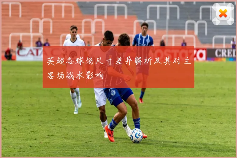 英超各球场尺寸差异解析及其对主客场战术影响