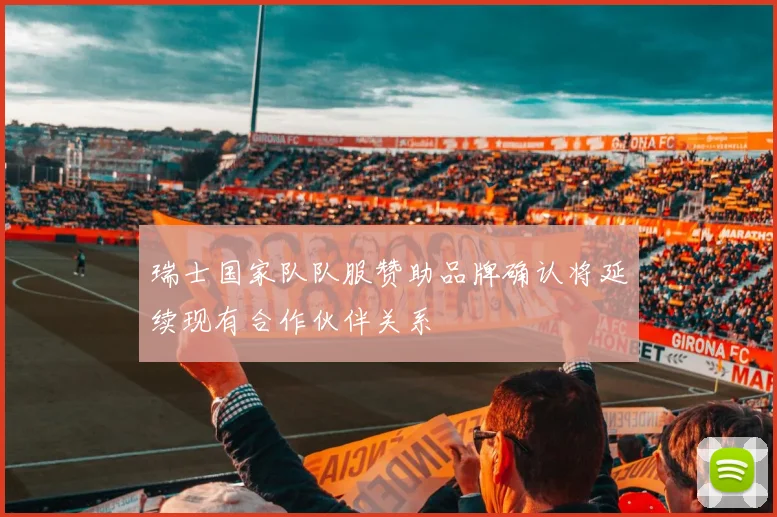 瑞士国家队队服赞助品牌确认将延续现有合作伙伴关系