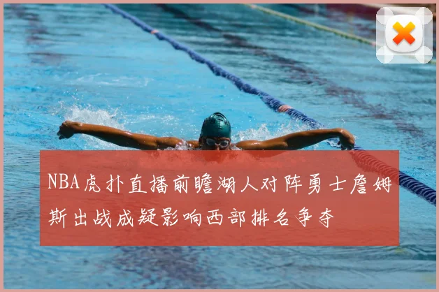 NBA虎扑直播前瞻湖人对阵勇士詹姆斯出战成疑影响西部排名争夺