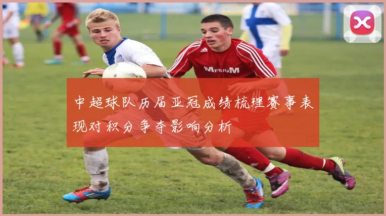 中超球队历届亚冠成绩梳理赛事表现对积分争夺影响分析