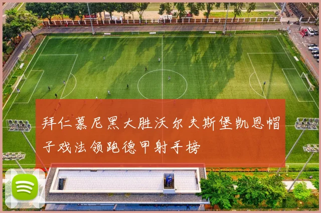 拜仁慕尼黑大胜沃尔夫斯堡凯恩帽子戏法领跑德甲射手榜